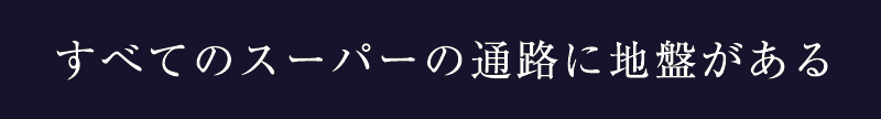 07_すべてのスーパーの通路に地盤がある